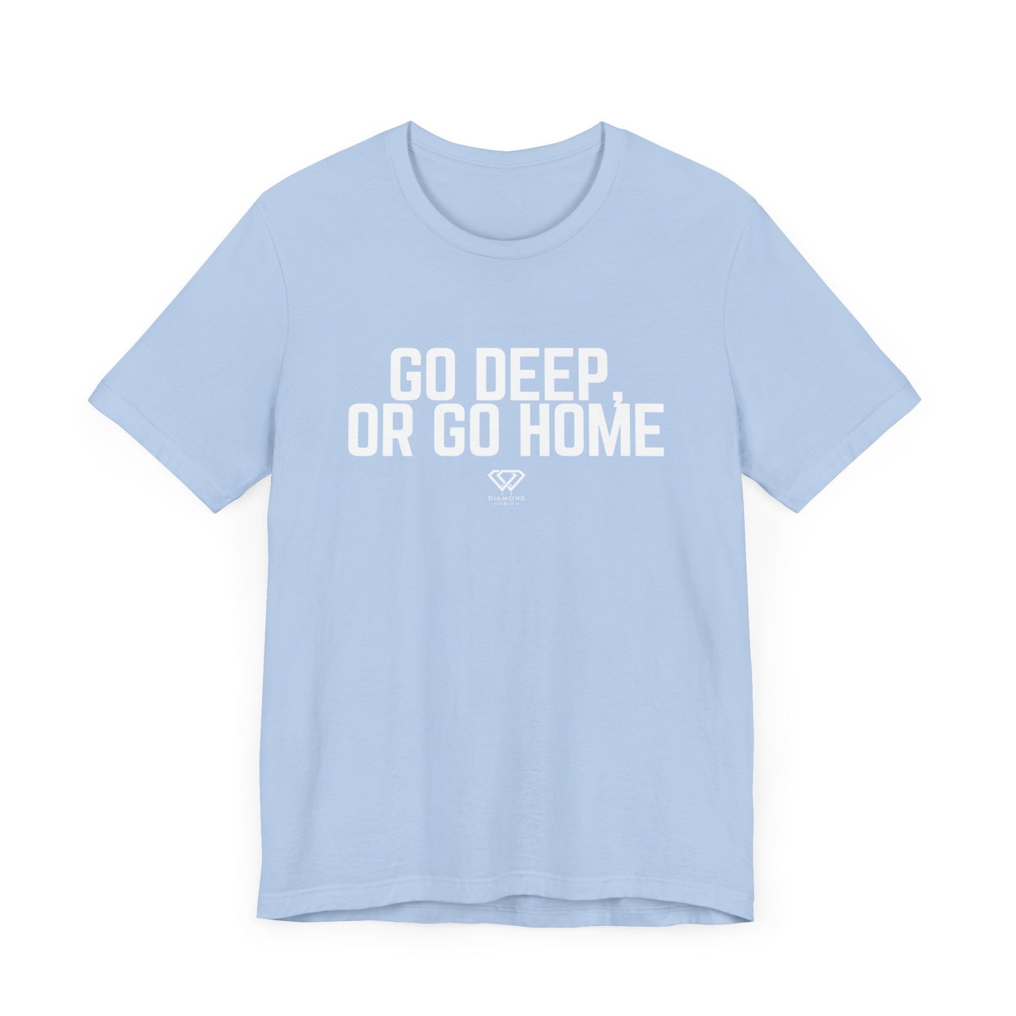 GO DEEP OR GO HOME