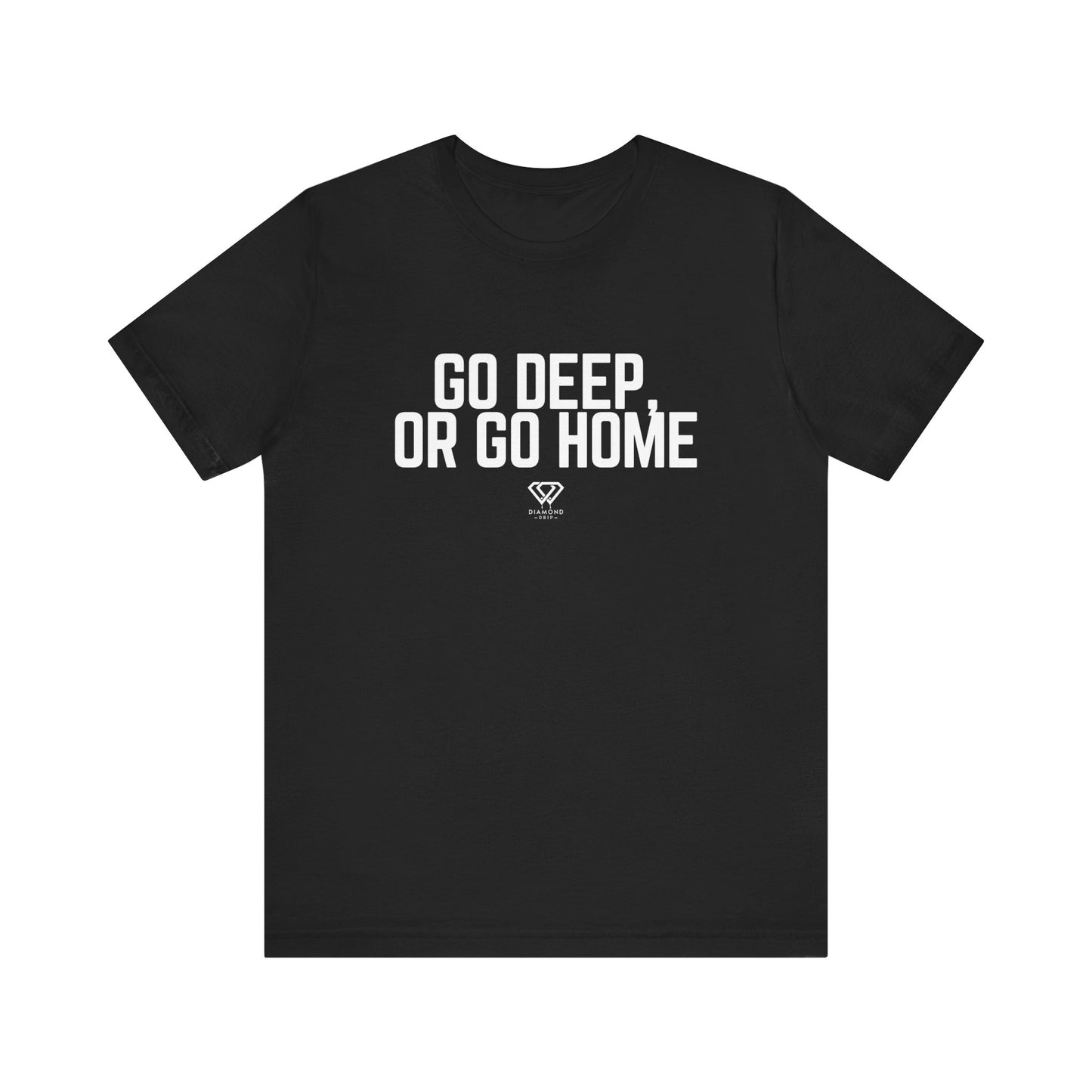 GO DEEP OR GO HOME