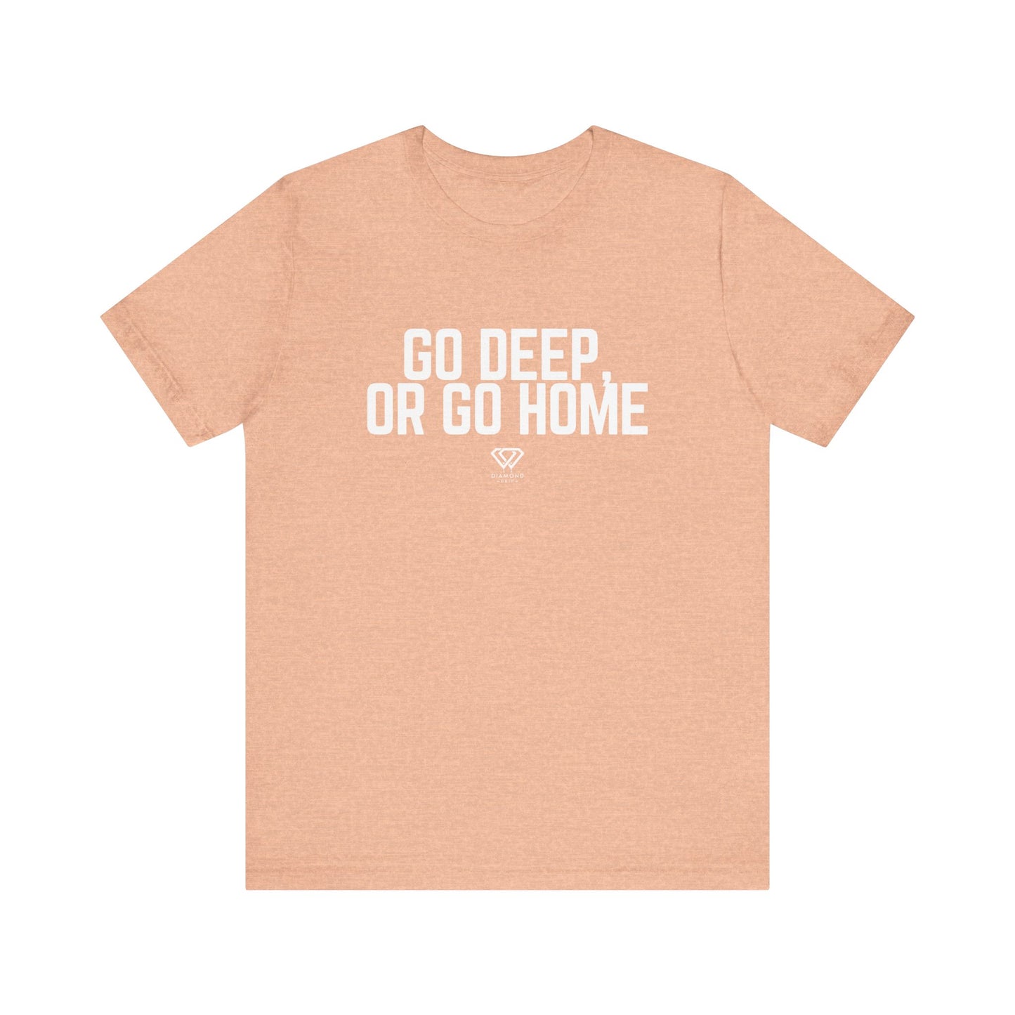 GO DEEP OR GO HOME